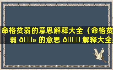 命格贫弱的意思解释大全（命格贫弱 🌻 的意思 🐘 解释大全是什么）